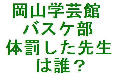 岡山学芸館高 バスケ部 暴言 体罰 教師は誰 さか上がりブログ 人生いろいろ