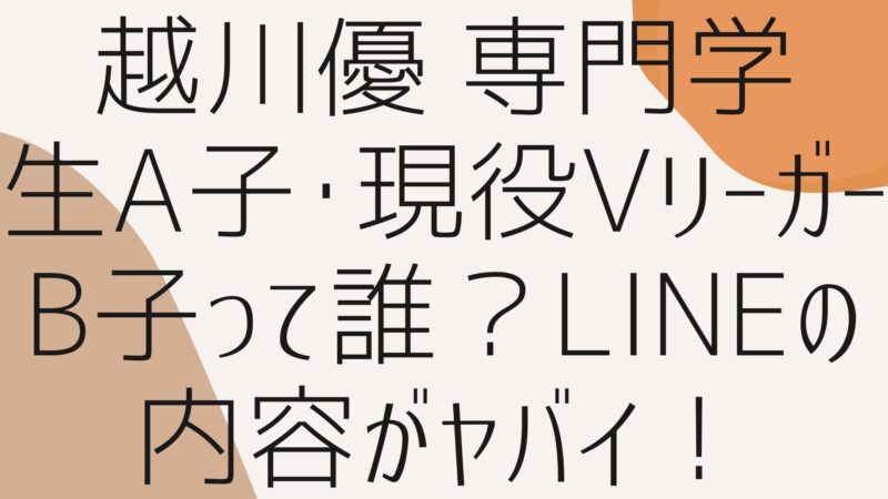 越川優 Vリーガーのb子って誰 専門学生a子lineの内容がクズすぎてヤバイ さか上がりブログ 人生いろいろ